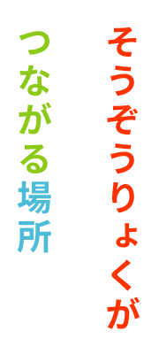 そうぞうりょくが つながる場所